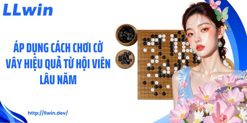 Áp dụng cách chơi cờ vây hiệu quả từ hội viên lâu năm